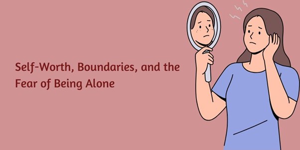 Self-Worth, Boundaries, and the Fear of Being Alone